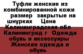 Туфли женские из комбинированной кожи, 39 размер, закрытые на шнурках. › Цена ­ 300 - Калининградская обл., Калининград г. Одежда, обувь и аксессуары » Женская одежда и обувь   